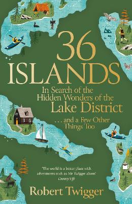 36 Islands: In Search of the Hidden Wonders of the Lake District and a Few Other Things Too by Robert Twigger