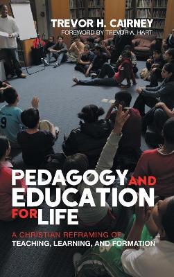 Pedagogy and Education for Life: A Christian Reframing of Teaching, Learning, and Formation by Trevor H Cairney