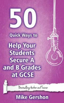 50 Quick Ways to Help your Students Secure A and B Grades at GCSE book