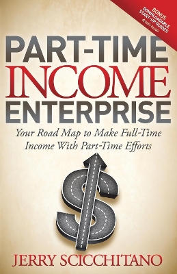 Part-Time Income Enterprise: Your Road Map to Make Full-Time Income With Part-Time Efforts book