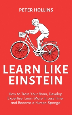 Learn Like Einstein (2nd Ed.): How to Train Your Brain, Develop Expertise, Learn More in Less Time, and Become a Human Sponge book