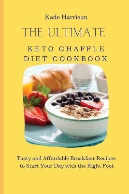 The Ultimate Keto Chaffle Diet Cookbook: Tasty and Affordable Breakfast Recipes to Start Your Day with the Right Foot book