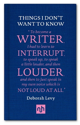 Things I Don't Want to Know: A Response to George Orwell's Why I Write by Deborah Levy