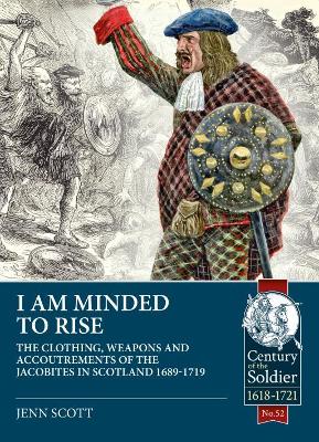 I am Minded to Rise: The Clothing, Weapons and Accoutrements of the Jacobites from 1689 to 1719 book