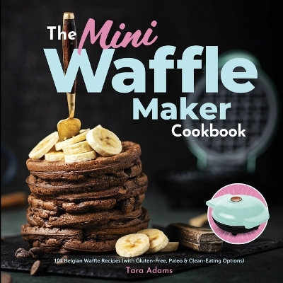 the Mini Waffle Maker Cookbook: 101 Belgian Waffle Recipes (with Glu book