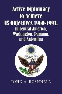 Active Diplomacy to Achieve Us Objectives 1960-1991, in Central America, Washington, Panama, and Argentina book