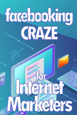 Facebooking Craze for Internet Markerters: Learn how to earn money while using Facebook Perfect gift idea for All Marketers book