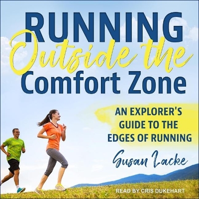 Running Outside the Comfort Zone: An Explorer's Guide to the Edges of Running by Susan Lacke