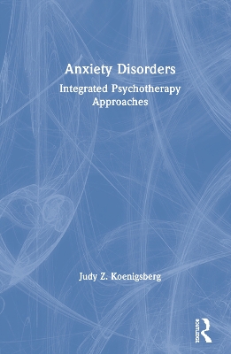 Anxiety Disorders: Integrated Psychotherapy Approaches by Judy Z. Koenigsberg