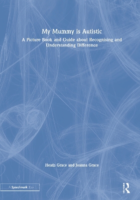 My Mummy is Autistic: A Picture Book and Guide about Recognising and Understanding Difference by Heath Grace