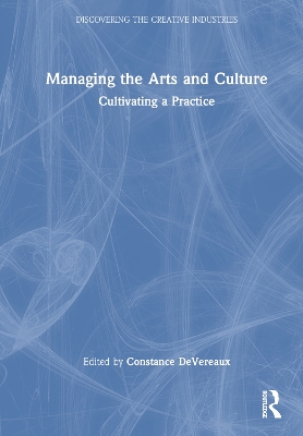 Managing the Arts and Culture: Cultivating a Practice by Constance DeVereaux