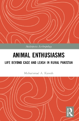 Animal Enthusiasms: Life Beyond Cage and Leash in Rural Pakistan by Muhammad A. Kavesh