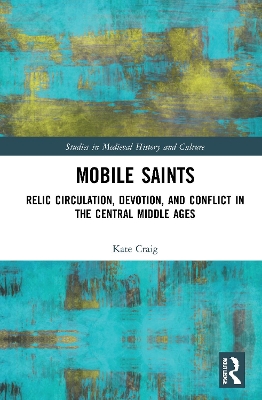 Mobile Saints: Relic Circulation, Devotion, and Conflict in the Central Middle Ages by Kate Craig