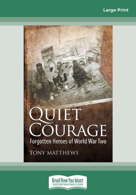 Quiet Courage: Forgotten Heroes of World War Two by Tony Matthews