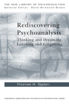 Rediscovering Psychoanalysis: Thinking and Dreaming, Learning and Forgetting by Thomas H. Ogden