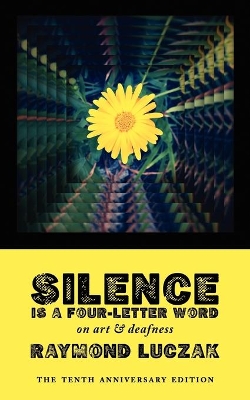 Silence Is a Four-Letter Word: On Art & Deafness (The Tenth Anniversary Edition) book