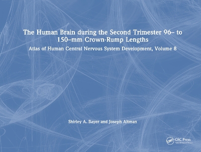 The Human Brain during the Second Trimester 96– to 150–mm Crown-Rump Lengths: Atlas of Human Central Nervous System Development, Volume 8 by Shirley A. Bayer