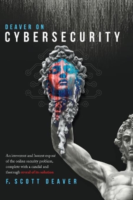 Deaver on Cybersecurity: An irreverent and honest exposé of the online security problem, complete with a candid and thorough reveal of its solution book