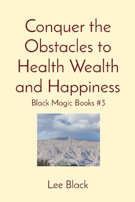 Conquer the Obstacles to Health Wealth and Happiness: Black Magic Books #3 book