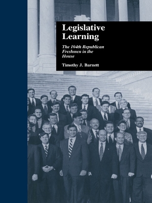 Legislative Learning: The 104th Republican Freshmen in the House by Timothy J. Barnett