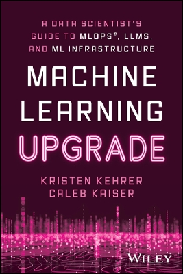 Machine Learning Upgrade: A Data Scientist's Guide to MLOps, LLMs, and ML Infrastructure book