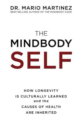 The The MindBody Self: How Longevity Is Culturally Learned and the Causes of Health Are Inherited by Dr Mario Martinez