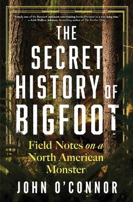 The Secret History of Bigfoot: Field Notes on a North American Monster book