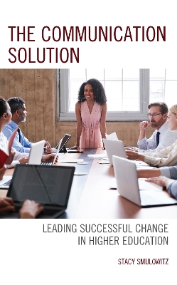 The Communication Solution: Leading Successful Change in Higher Education by Stacy Smulowitz