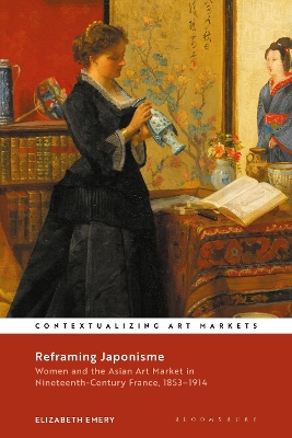 Reframing Japonisme: Women and the Asian Art Market in Nineteenth-Century France, 1853–1914 by Elizabeth Emery