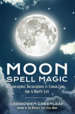 Moon Spell Magic: Invocations, Incantations & Lunar Lore for a Happy Life (Spell Book, Beginners Witch, Moon Spells, Wicca, Witchcraft, and Crystals for Healing) by Cerridwen Greenleaf