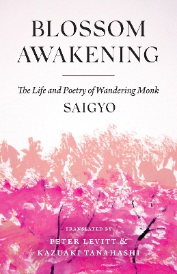 Blossom Awakening: The Life and Poetry of Wandering Monk Saigyo by Saigyo