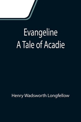 Evangeline: A Tale of Acadie by Henry Wadsworth Longfellow