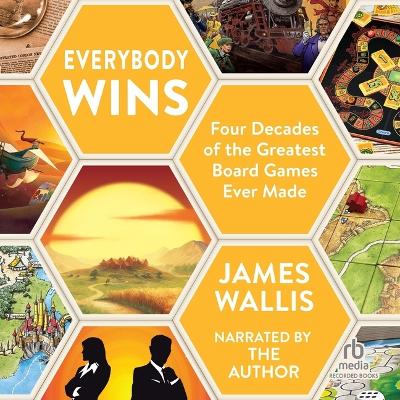 Everybody Wins: Four Decades of the Greatest Board Games Ever Made by James Wallis