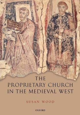 The Proprietary Church in the Medieval West by Susan Wood