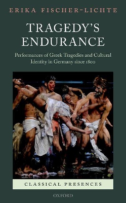 Tragedy's Endurance: Performances of Greek Tragedies and Cultural Identity in Germany since 1800 book