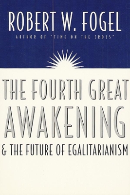 The Fourth Great Awakening and the Future of Egalitarianism by Robert William Fogel