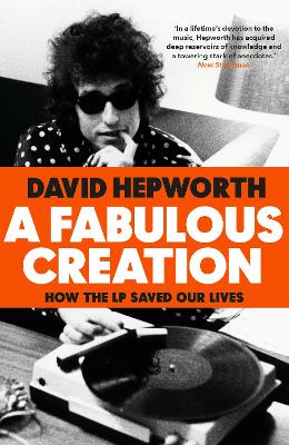 A Fabulous Creation: How the LP Saved Our Lives by David Hepworth