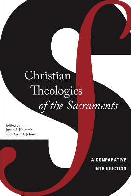 Christian Theologies of the Sacraments: A Comparative Introduction by Justin S. Holcomb