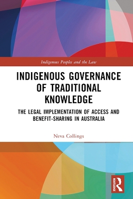 Indigenous Governance of Traditional Knowledge: The Legal Implementation of Access and Benefit-Sharing in Australia by Neva Collings