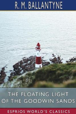 The Floating Light of the Goodwin Sands (Esprios Classics) by Robert Michael Ballantyne