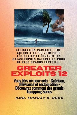 Greater Exploits - 12 - Législation parfaite: Législation parfaite - Foi, autorité et pouvoir pour LÉGISLATER et ÉCRASER les catastrophes naturelles pour de plus grands exploits ! - Vous êtes né pour cela - Guérison, délivrance et restauration - Série d'équipement book