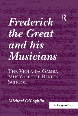Frederick the Great and his Musicians: The Viola da Gamba Music of the Berlin School by Michael O'Loghlin