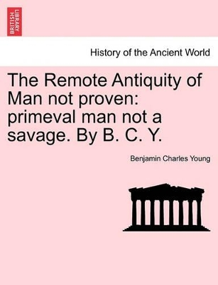 The Remote Antiquity of Man Not Proven: Primeval Man Not a Savage. by B. C. Y. book