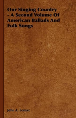 Our Singing Country - A Second Volume Of American Ballads And Folk Songs by John A Lomax