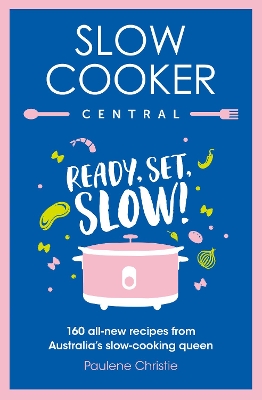 Slow Cooker Central: Ready, Set, Slow!: 160 all-new recipes from Australia's slow-cooking queen by Paulene Christie