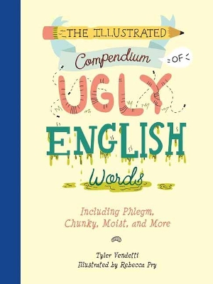 The Illustrated Compendium of Ugly English Words: Including Phlegm, Chunky, Moist, and More book