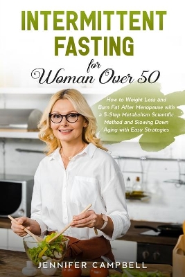 Intermittent Fasting for Women Over 50: How to Weight Loss and Burn Fat After Menopause with a 5-Step Metabolism Scientific Method and Slowing Down Aging with Easy Strategies by Jennifer Campbell