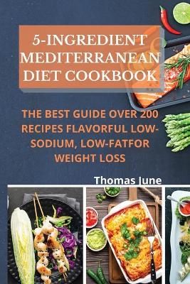 5-Ingredient mediterranean diet cookbook: The best guide over 200 recipes Flavorful Low-Sodium, Low-Fat for weight loss book