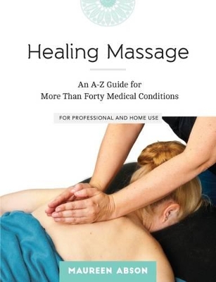 Healing Massage: An A-Z Guide for More Than Forty Medical Conditions for Professional and Home Use by Maureen Abson