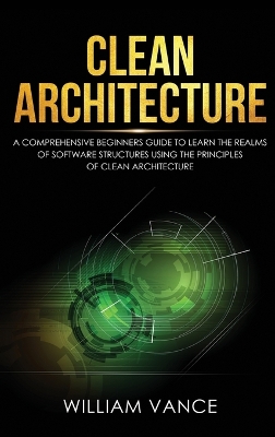 Clean Architecture: A Comprehensive Beginners Guide to Learn the Realms of Software Structures Using the Principles of Clean Architecture book